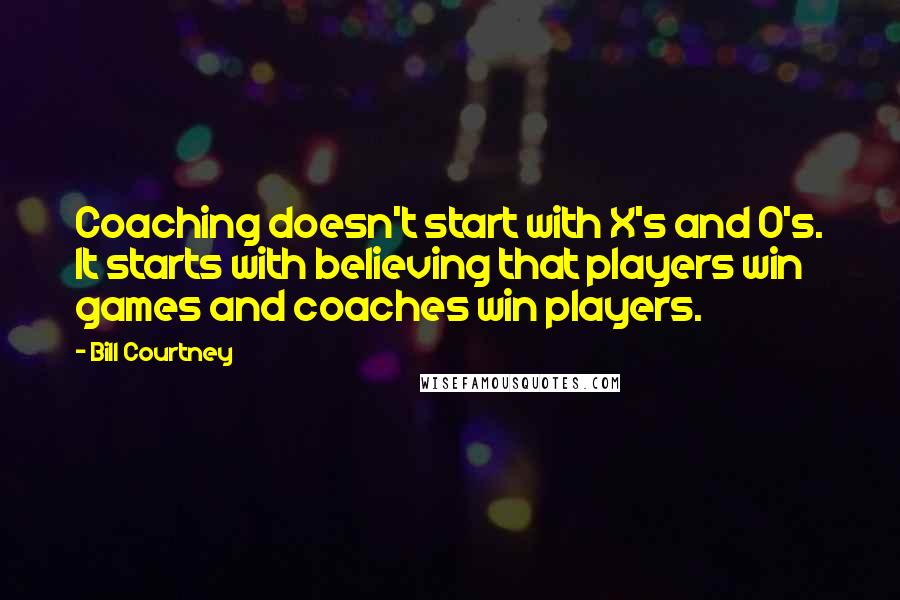 Bill Courtney Quotes: Coaching doesn't start with X's and O's. It starts with believing that players win games and coaches win players.