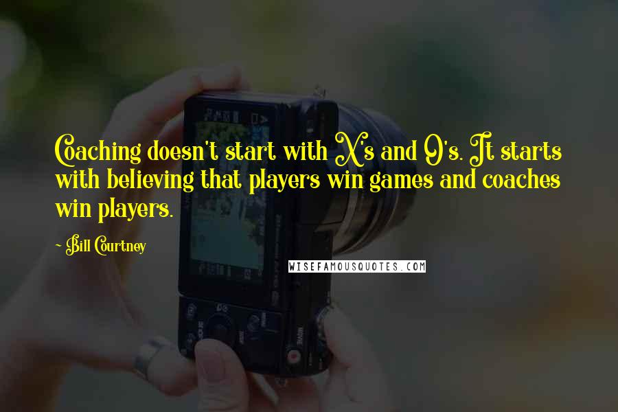 Bill Courtney Quotes: Coaching doesn't start with X's and O's. It starts with believing that players win games and coaches win players.