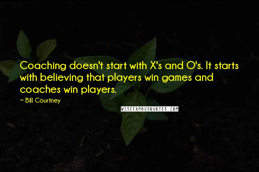 Bill Courtney Quotes: Coaching doesn't start with X's and O's. It starts with believing that players win games and coaches win players.