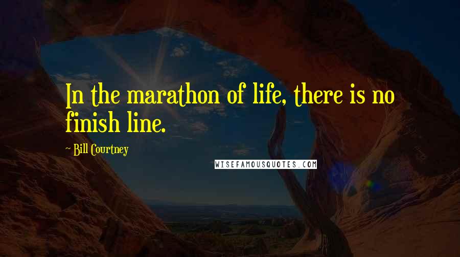 Bill Courtney Quotes: In the marathon of life, there is no finish line.