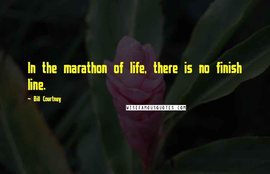 Bill Courtney Quotes: In the marathon of life, there is no finish line.