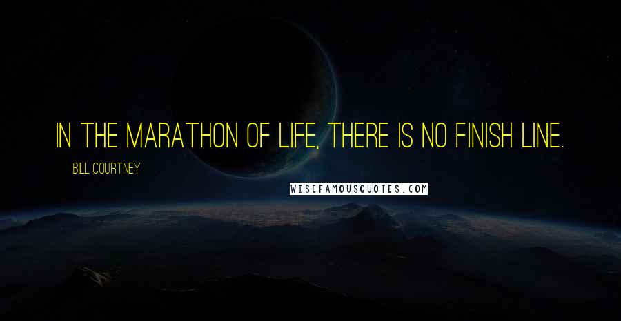 Bill Courtney Quotes: In the marathon of life, there is no finish line.