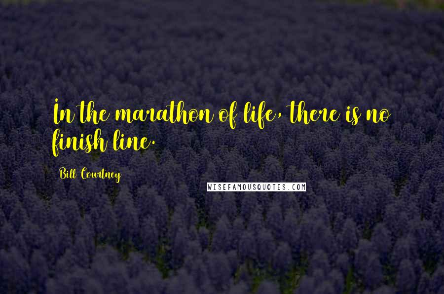 Bill Courtney Quotes: In the marathon of life, there is no finish line.