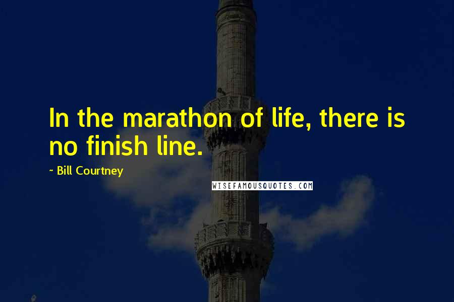 Bill Courtney Quotes: In the marathon of life, there is no finish line.