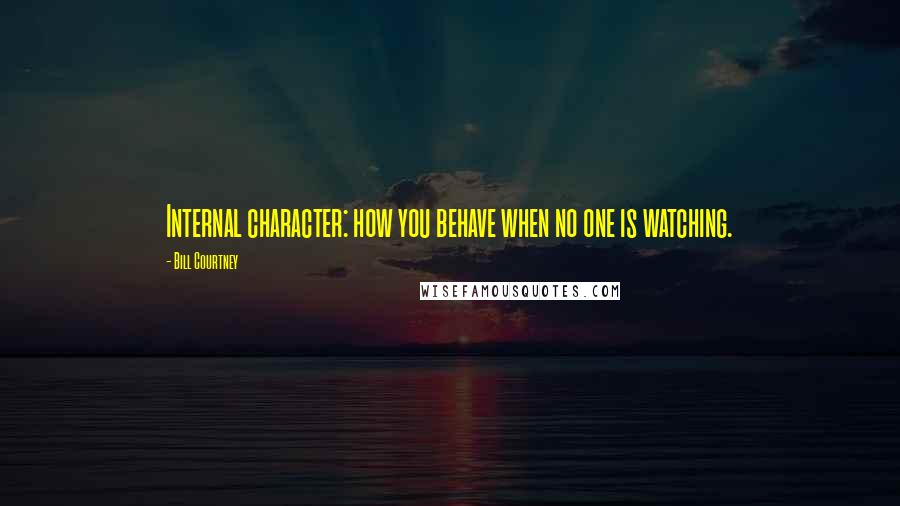 Bill Courtney Quotes: Internal character: how you behave when no one is watching.