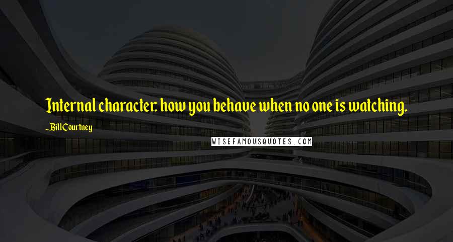 Bill Courtney Quotes: Internal character: how you behave when no one is watching.