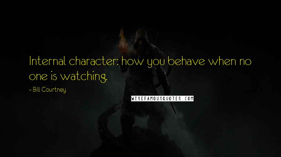 Bill Courtney Quotes: Internal character: how you behave when no one is watching.