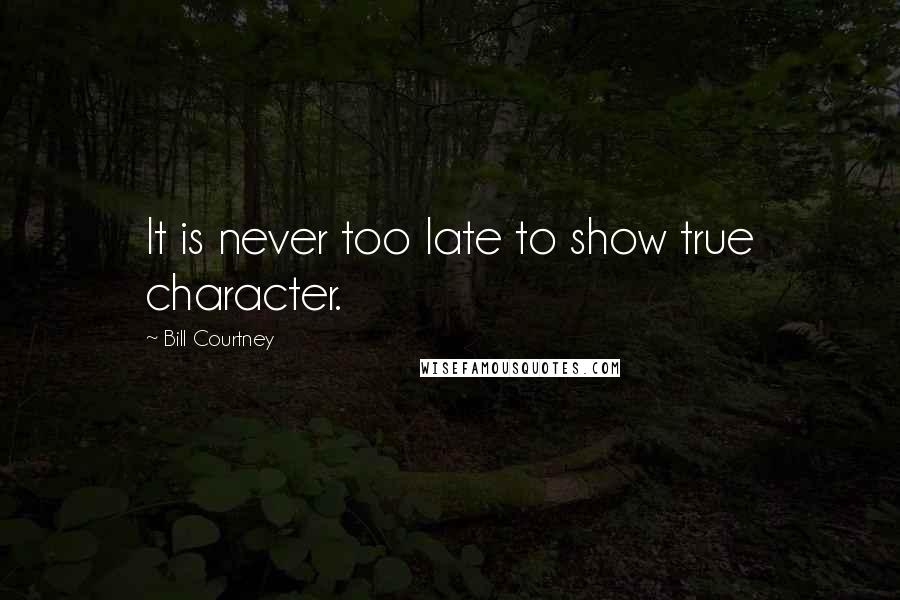 Bill Courtney Quotes: It is never too late to show true character.