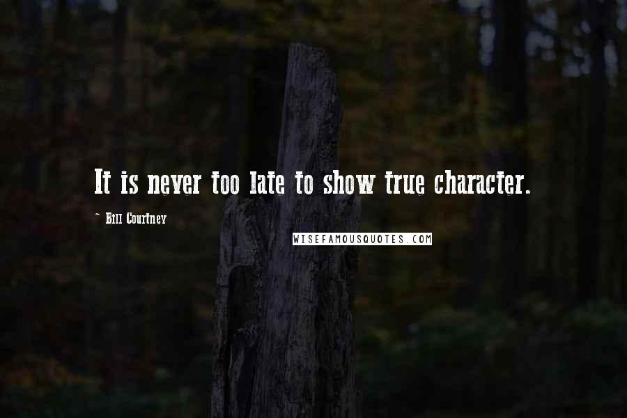 Bill Courtney Quotes: It is never too late to show true character.