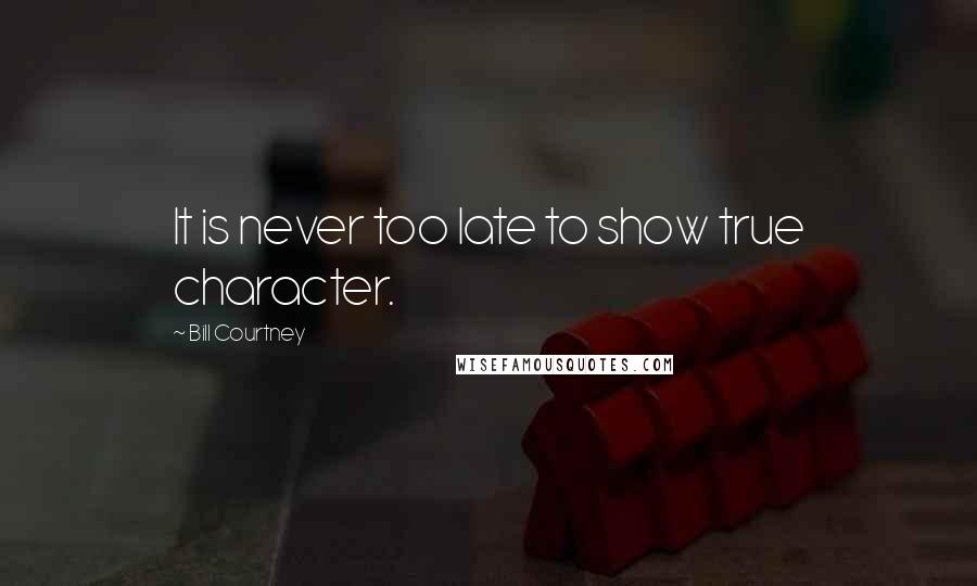 Bill Courtney Quotes: It is never too late to show true character.