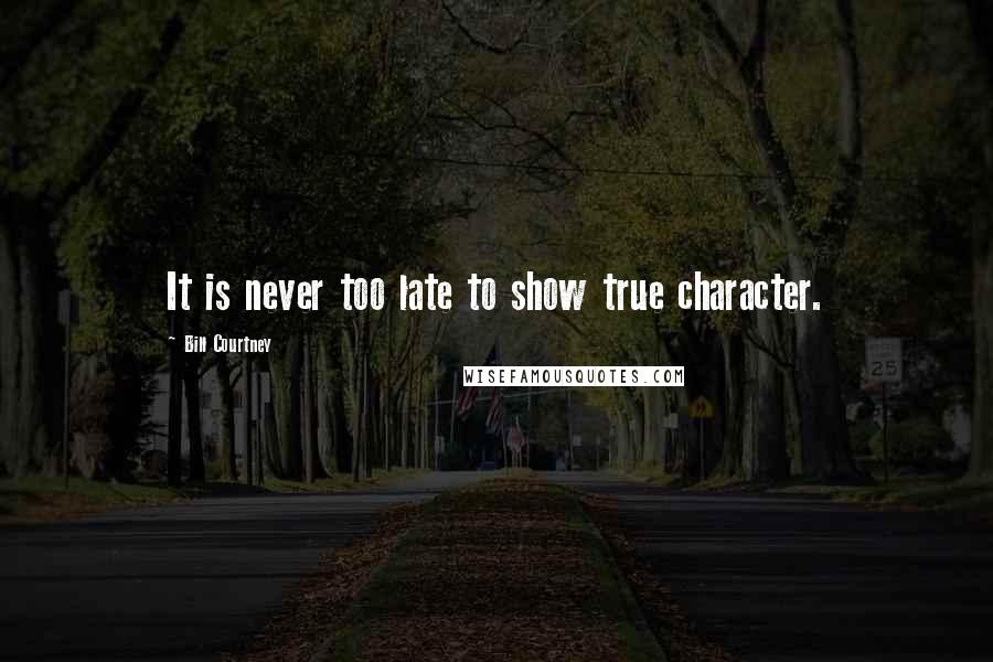 Bill Courtney Quotes: It is never too late to show true character.