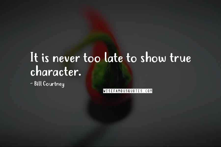 Bill Courtney Quotes: It is never too late to show true character.