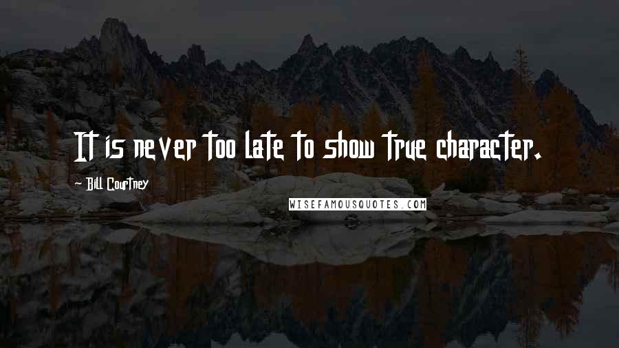 Bill Courtney Quotes: It is never too late to show true character.