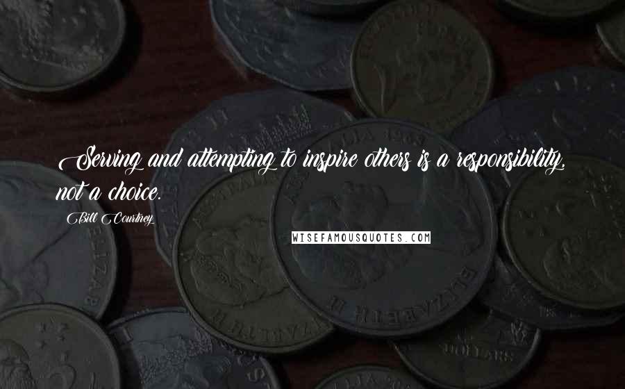 Bill Courtney Quotes: Serving and attempting to inspire others is a responsibility, not a choice.