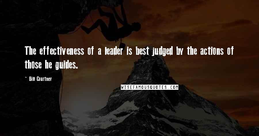 Bill Courtney Quotes: The effectiveness of a leader is best judged by the actions of those he guides.