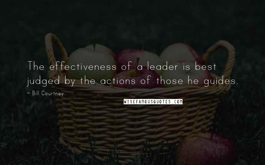 Bill Courtney Quotes: The effectiveness of a leader is best judged by the actions of those he guides.