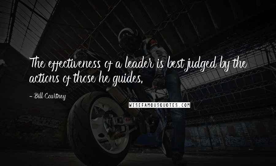 Bill Courtney Quotes: The effectiveness of a leader is best judged by the actions of those he guides.