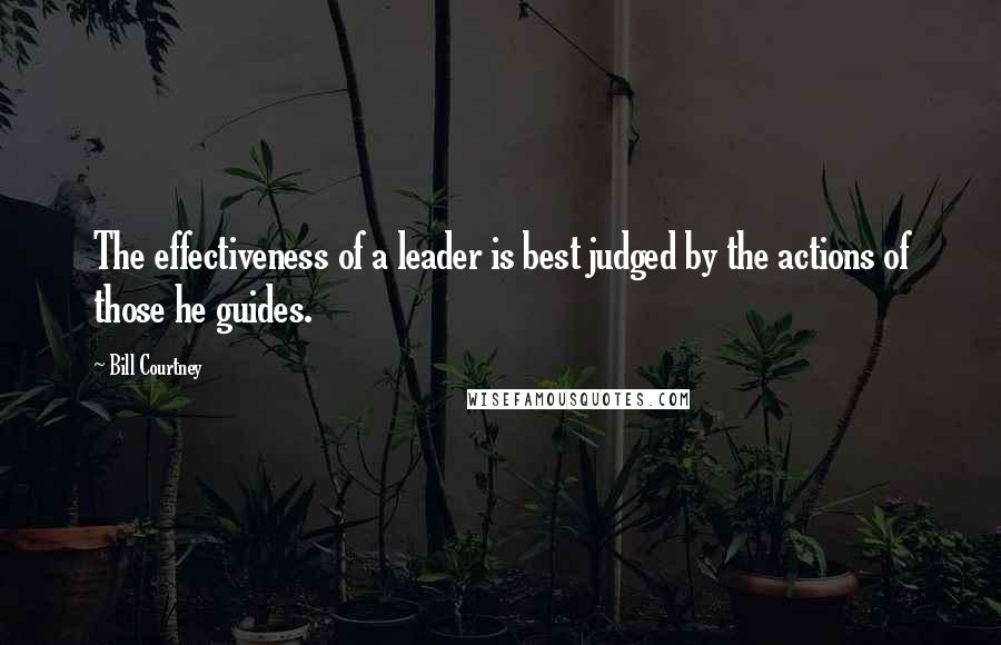 Bill Courtney Quotes: The effectiveness of a leader is best judged by the actions of those he guides.