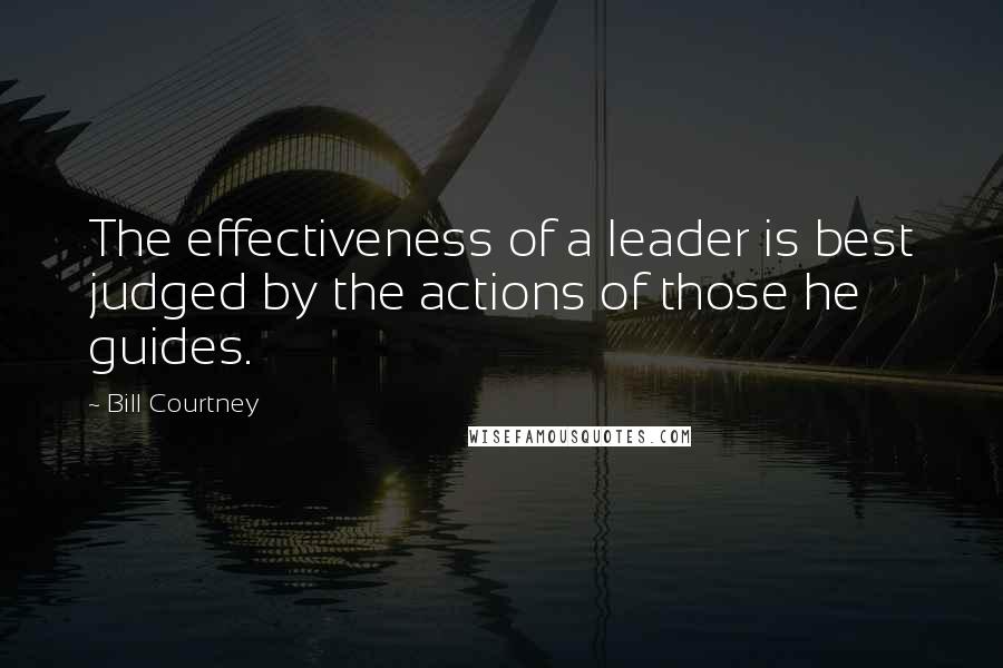 Bill Courtney Quotes: The effectiveness of a leader is best judged by the actions of those he guides.