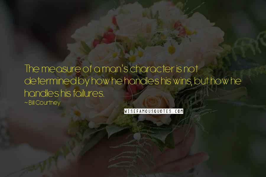 Bill Courtney Quotes: The measure of a man's character is not determined by how he handles his wins, but how he handles his failures.