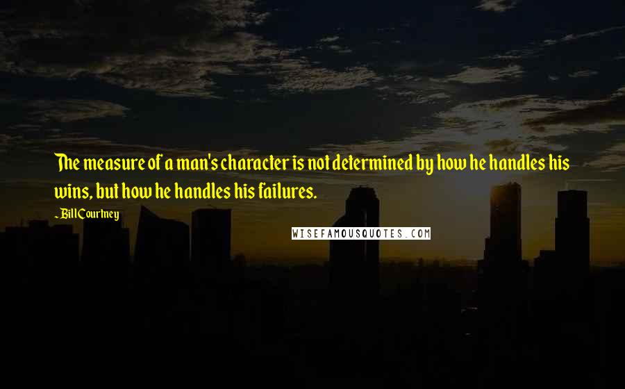 Bill Courtney Quotes: The measure of a man's character is not determined by how he handles his wins, but how he handles his failures.