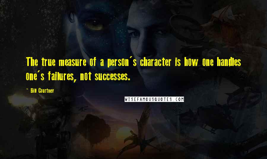 Bill Courtney Quotes: The true measure of a person's character is how one handles one's failures, not successes.