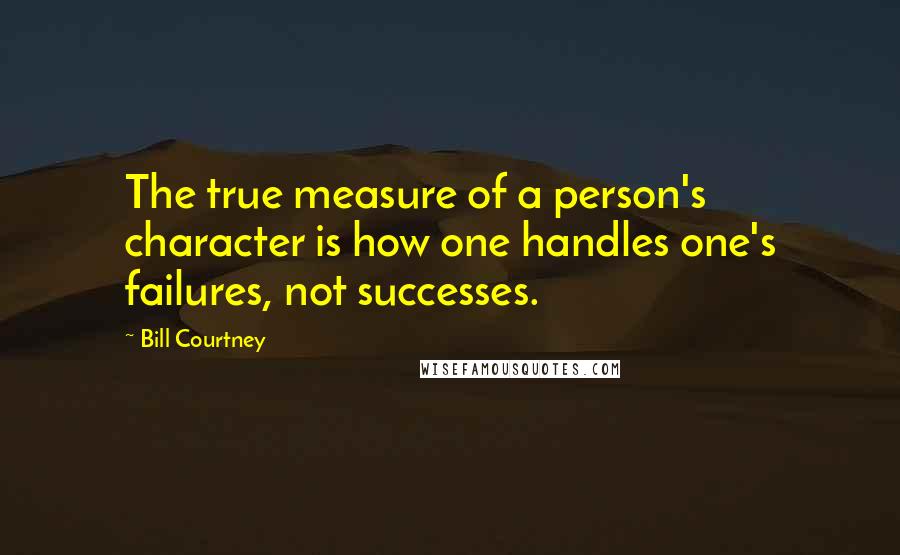 Bill Courtney Quotes: The true measure of a person's character is how one handles one's failures, not successes.