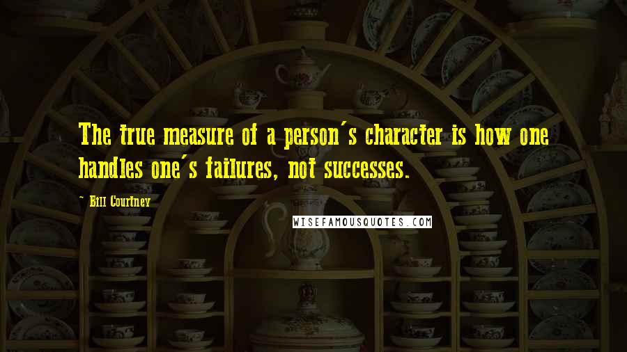 Bill Courtney Quotes: The true measure of a person's character is how one handles one's failures, not successes.