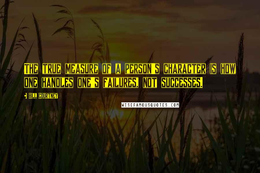 Bill Courtney Quotes: The true measure of a person's character is how one handles one's failures, not successes.