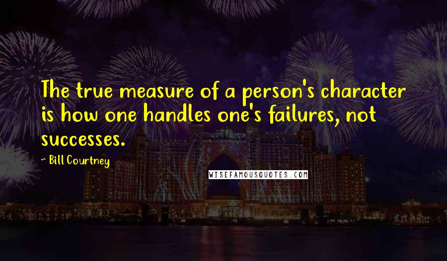 Bill Courtney Quotes: The true measure of a person's character is how one handles one's failures, not successes.