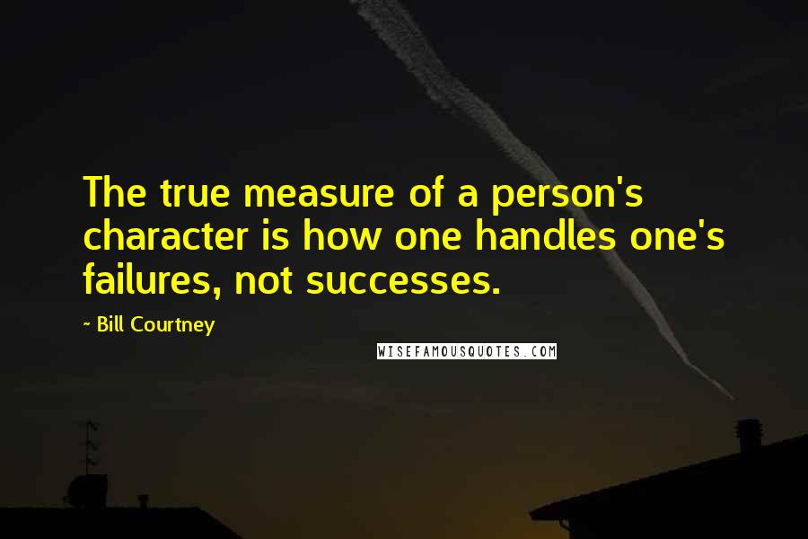 Bill Courtney Quotes: The true measure of a person's character is how one handles one's failures, not successes.