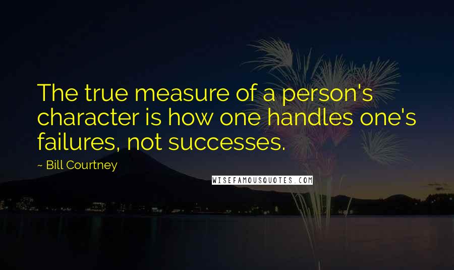 Bill Courtney Quotes: The true measure of a person's character is how one handles one's failures, not successes.