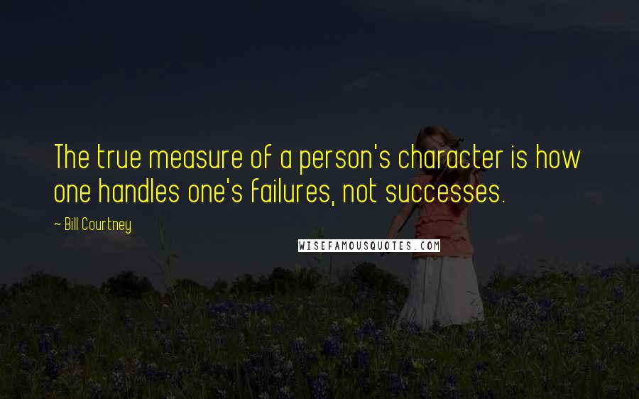 Bill Courtney Quotes: The true measure of a person's character is how one handles one's failures, not successes.