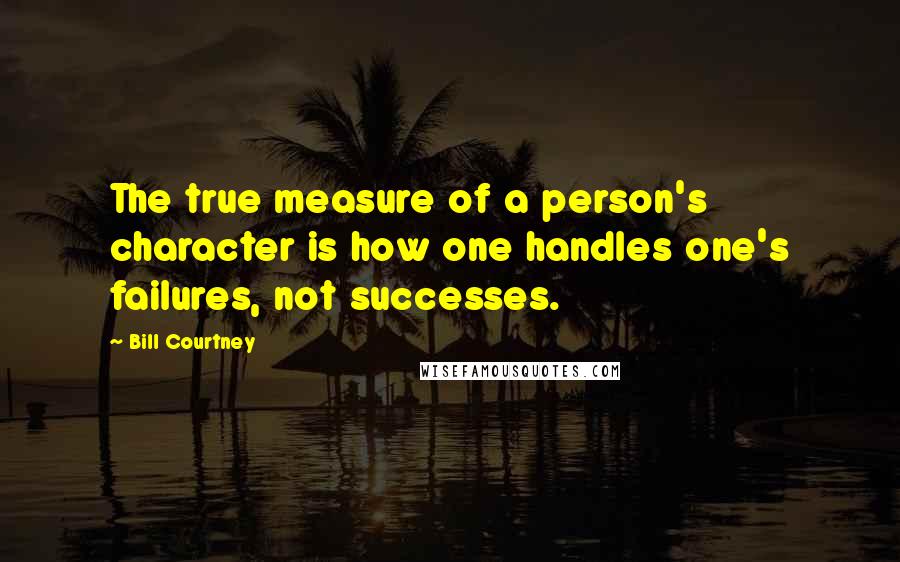 Bill Courtney Quotes: The true measure of a person's character is how one handles one's failures, not successes.