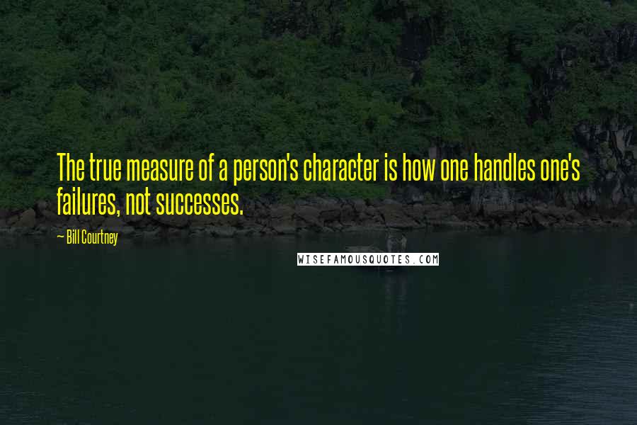 Bill Courtney Quotes: The true measure of a person's character is how one handles one's failures, not successes.