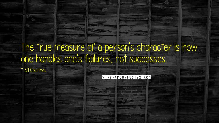 Bill Courtney Quotes: The true measure of a person's character is how one handles one's failures, not successes.