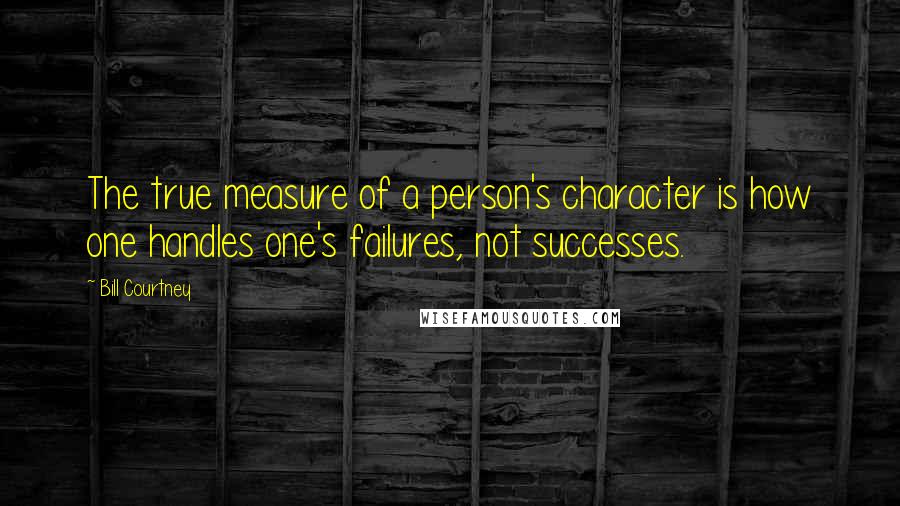 Bill Courtney Quotes: The true measure of a person's character is how one handles one's failures, not successes.