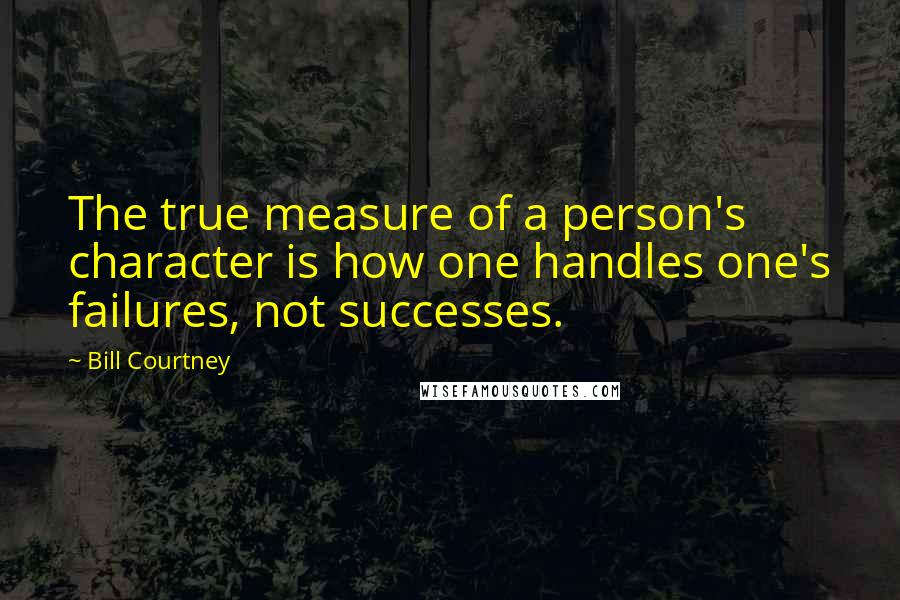 Bill Courtney Quotes: The true measure of a person's character is how one handles one's failures, not successes.