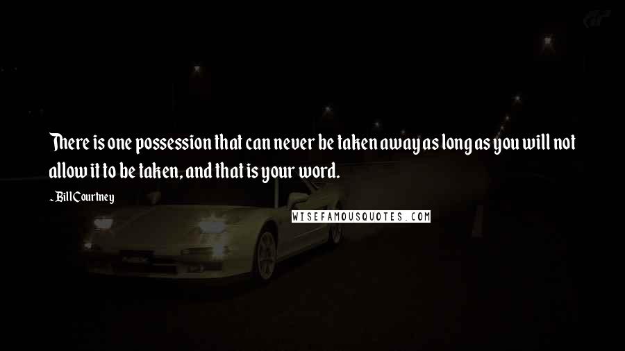 Bill Courtney Quotes: There is one possession that can never be taken away as long as you will not allow it to be taken, and that is your word.
