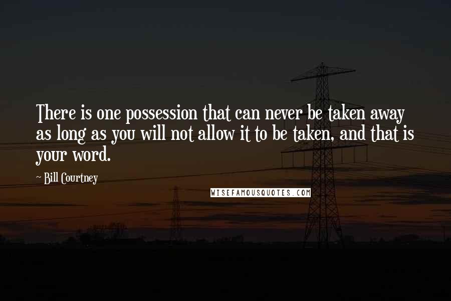 Bill Courtney Quotes: There is one possession that can never be taken away as long as you will not allow it to be taken, and that is your word.