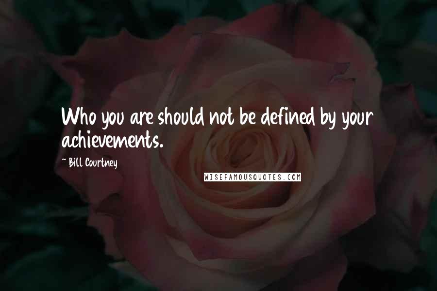 Bill Courtney Quotes: Who you are should not be defined by your achievements.