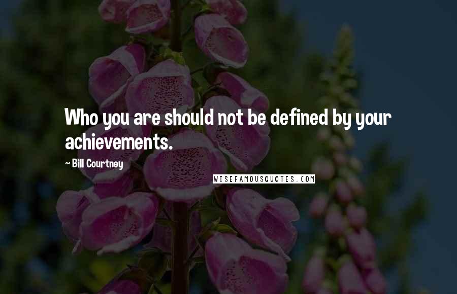 Bill Courtney Quotes: Who you are should not be defined by your achievements.