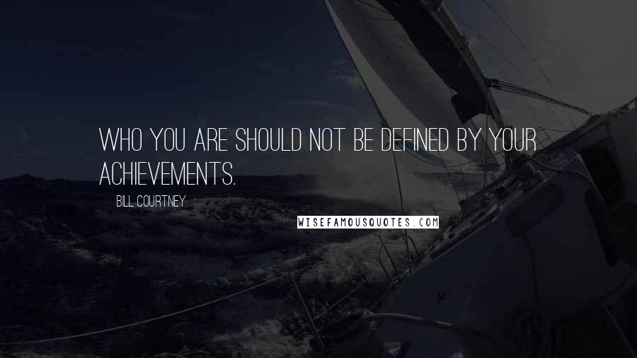 Bill Courtney Quotes: Who you are should not be defined by your achievements.