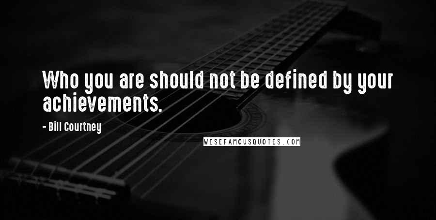 Bill Courtney Quotes: Who you are should not be defined by your achievements.