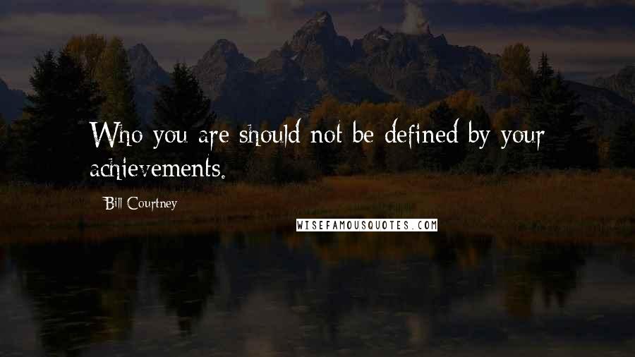 Bill Courtney Quotes: Who you are should not be defined by your achievements.