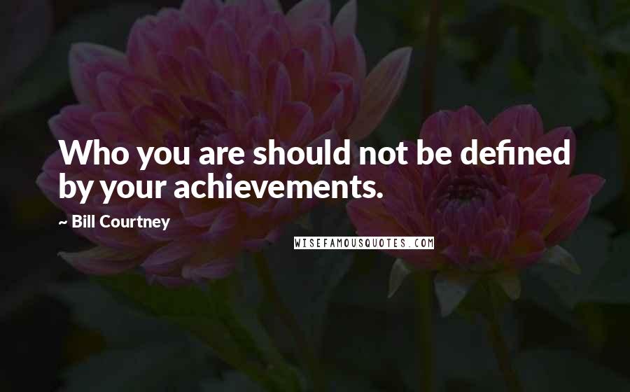 Bill Courtney Quotes: Who you are should not be defined by your achievements.