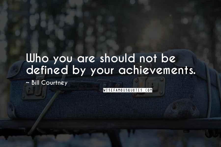 Bill Courtney Quotes: Who you are should not be defined by your achievements.