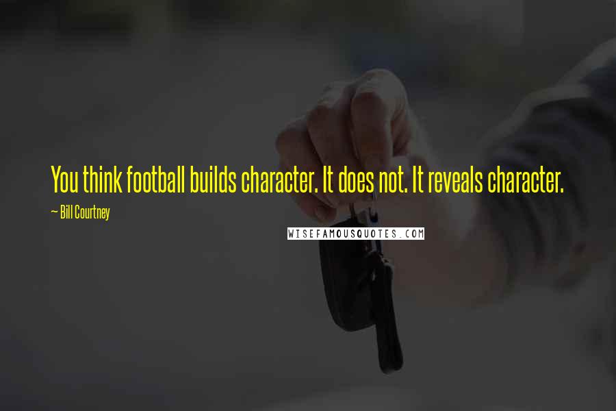 Bill Courtney Quotes: You think football builds character. It does not. It reveals character.