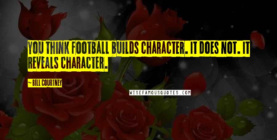 Bill Courtney Quotes: You think football builds character. It does not. It reveals character.