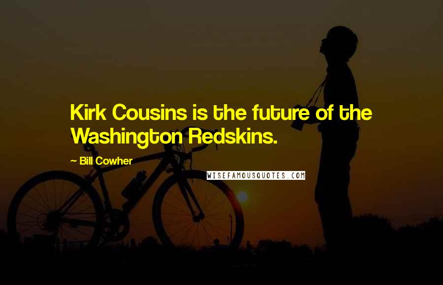 Bill Cowher Quotes: Kirk Cousins is the future of the Washington Redskins.